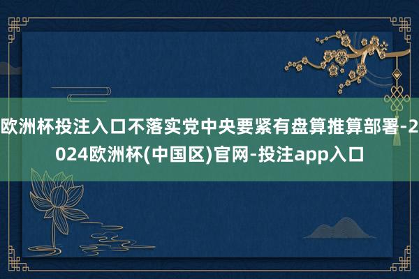 欧洲杯投注入口不落实党中央要紧有盘算推算部署-2024欧洲杯(中国区)官网-投注app入口