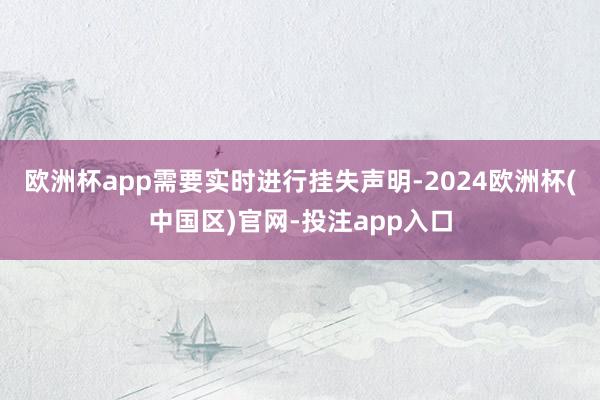 欧洲杯app需要实时进行挂失声明-2024欧洲杯(中国区)官网-投注app入口