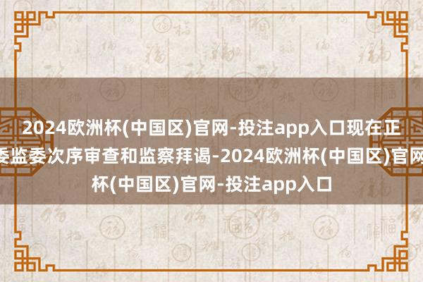 2024欧洲杯(中国区)官网-投注app入口现在正禁受广东省纪委监委次序审查和监察拜谒-2024欧洲杯(中国区)官网-投注app入口