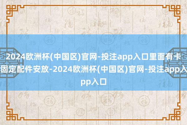 2024欧洲杯(中国区)官网-投注app入口里面有卡槽固定配件安放-2024欧洲杯(中国区)官网-投注app入口