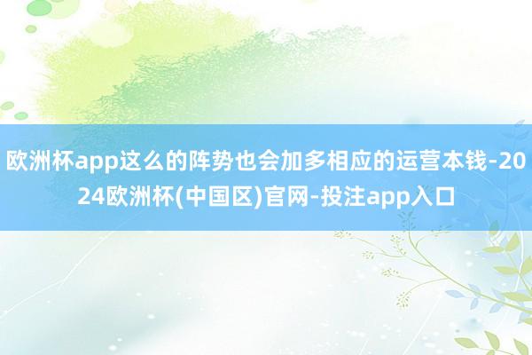 欧洲杯app这么的阵势也会加多相应的运营本钱-2024欧洲杯(中国区)官网-投注app入口