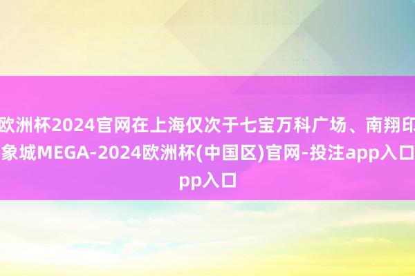 欧洲杯2024官网在上海仅次于七宝万科广场、南翔印象城MEGA-2024欧洲杯(中国区)官网-投注app入口