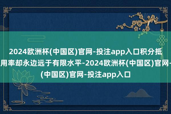 2024欧洲杯(中国区)官网-投注app入口积分抵现的价值和使用率却永边远于有限水平-2024欧洲杯(中国区)官网-投注app入口