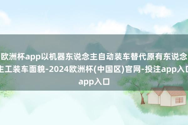 欧洲杯app以机器东说念主自动装车替代原有东说念主工装车面貌-2024欧洲杯(中国区)官网-投注app入口