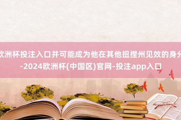 欧洲杯投注入口并可能成为他在其他扭捏州见效的身分-2024欧洲杯(中国区)官网-投注app入口