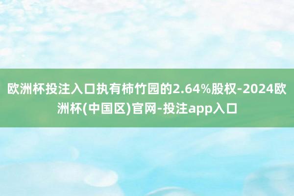 欧洲杯投注入口执有柿竹园的2.64%股权-2024欧洲杯(中国区)官网-投注app入口