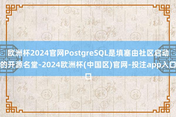 欧洲杯2024官网PostgreSQL是填塞由社区启动的开源名堂-2024欧洲杯(中国区)官网-投注app入口