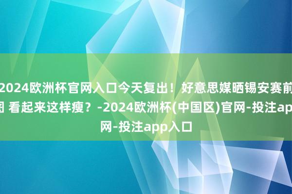 2024欧洲杯官网入口今天复出！好意思媒晒锡安赛前投篮图 看起来这样瘦？-2024欧洲杯(中国区)官网-投注app入口