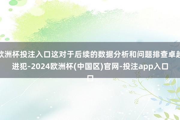 欧洲杯投注入口这对于后续的数据分析和问题排查卓越进犯-2024欧洲杯(中国区)官网-投注app入口